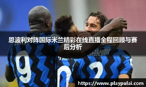 恩波利对阵国际米兰精彩在线直播全程回顾与赛后分析